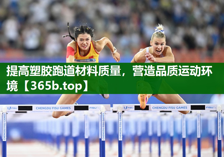 提高塑胶跑道材料质量,营造品质运动环境 提高塑胶跑道材料质量,营造品质运动环境
