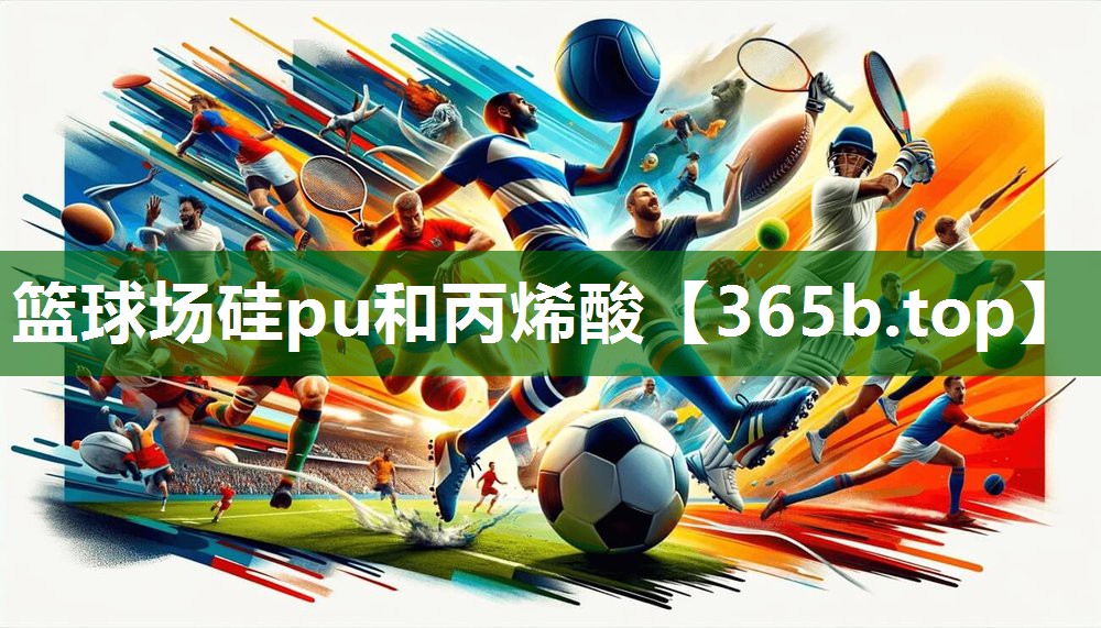篮球场硅pu和丙烯酸 篮球场硅pu和丙烯酸