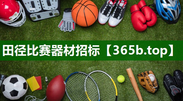田径比赛器材招标 田径比赛器材招标