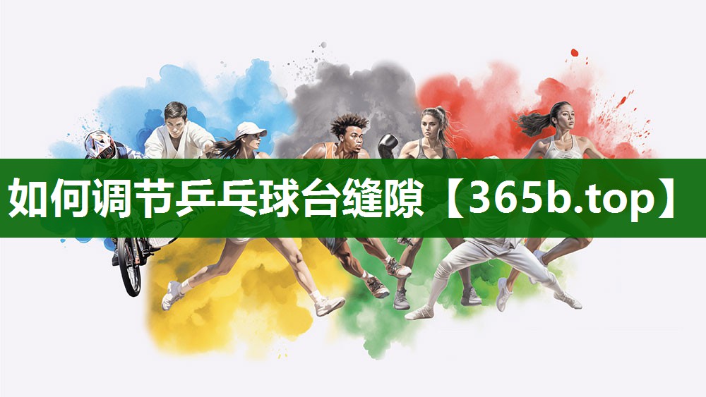 如何调节乒乓球台缝隙 如何调节乒乓球台缝隙