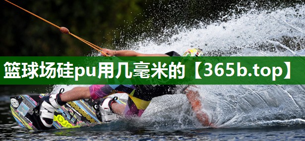 篮球场硅pu用几毫米的 篮球场硅pu用几毫米的