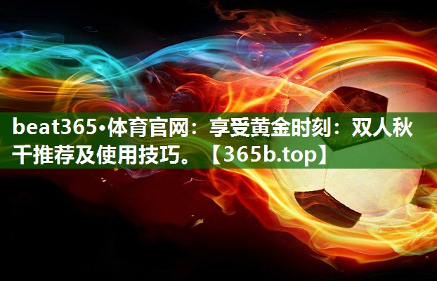 享受黄金时刻:双人秋千推荐及使用技巧。 享受黄金时刻:双人秋千推荐及使用技巧。