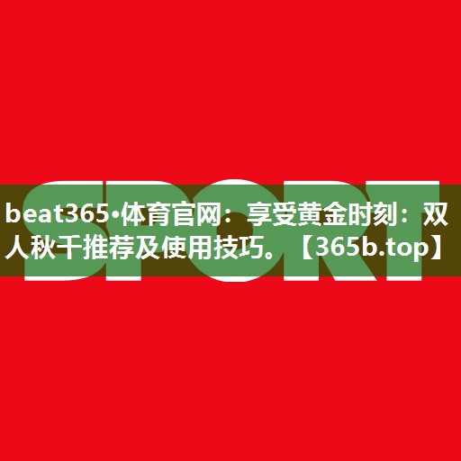享受黄金时刻:双人秋千推荐及使用技巧。 享受黄金时刻:双人秋千推荐及使用技巧。