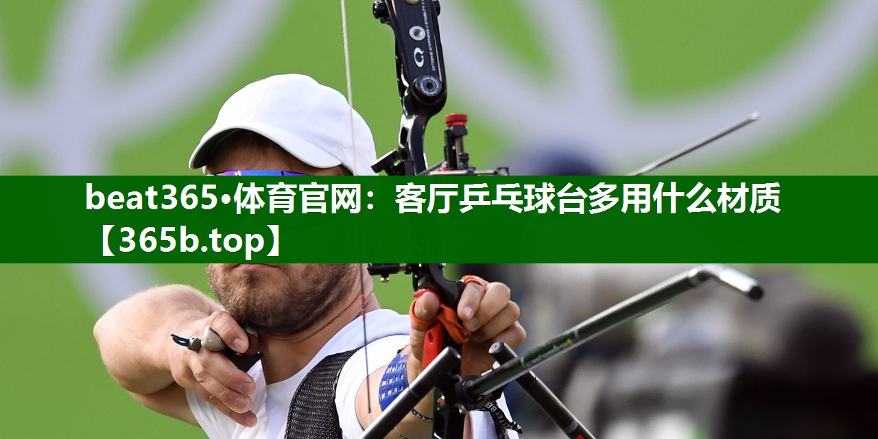 客厅乒乓球台多用什么材质 客厅乒乓球台多用什么材质