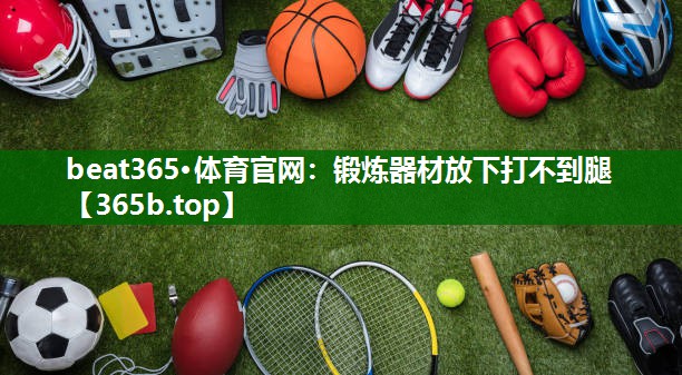 锻炼器材放下打不到腿 锻炼器材放下打不到腿
