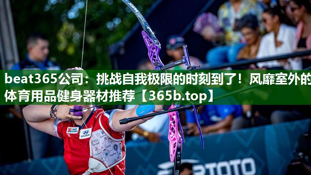 挑战自我极限的时刻到了!风靡室外的体育用品健身器材推荐 挑战自我极限的时刻到了!风靡室外的体育用品健身器材推荐