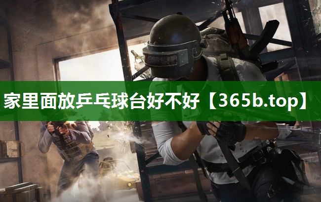 家里面放乒乓球台好不好 家里面放乒乓球台好不好