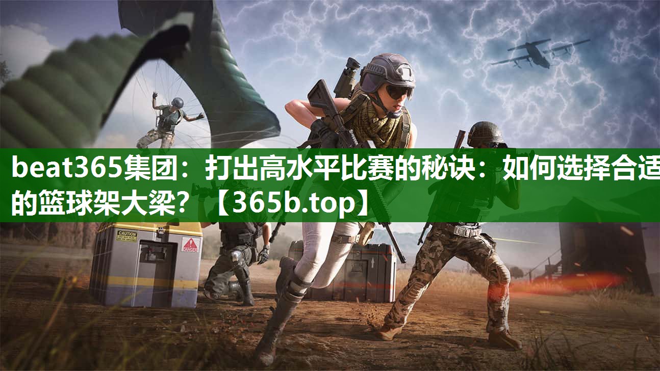 打出高水平比赛的秘诀:如何选择合适的篮球架大梁? 打出高水平比赛的秘诀:如何选择合适的篮球架大梁?