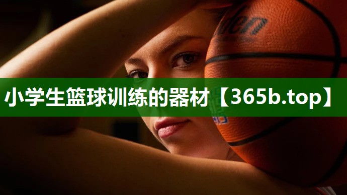 小学生篮球训练的器材 小学生篮球训练的器材