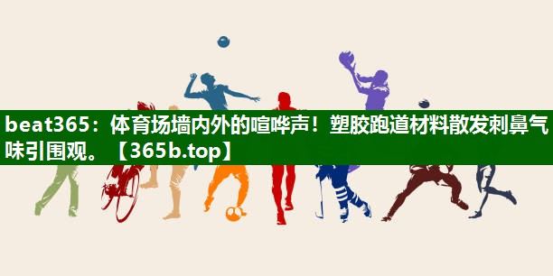 体育场墙内外的喧哗声!塑胶跑道材料散发刺鼻气味引围观。 体育场墙内外的喧哗声!塑胶跑道材料散发刺鼻气味引围观。
