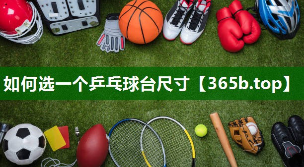 如何选一个乒乓球台尺寸 如何选一个乒乓球台尺寸