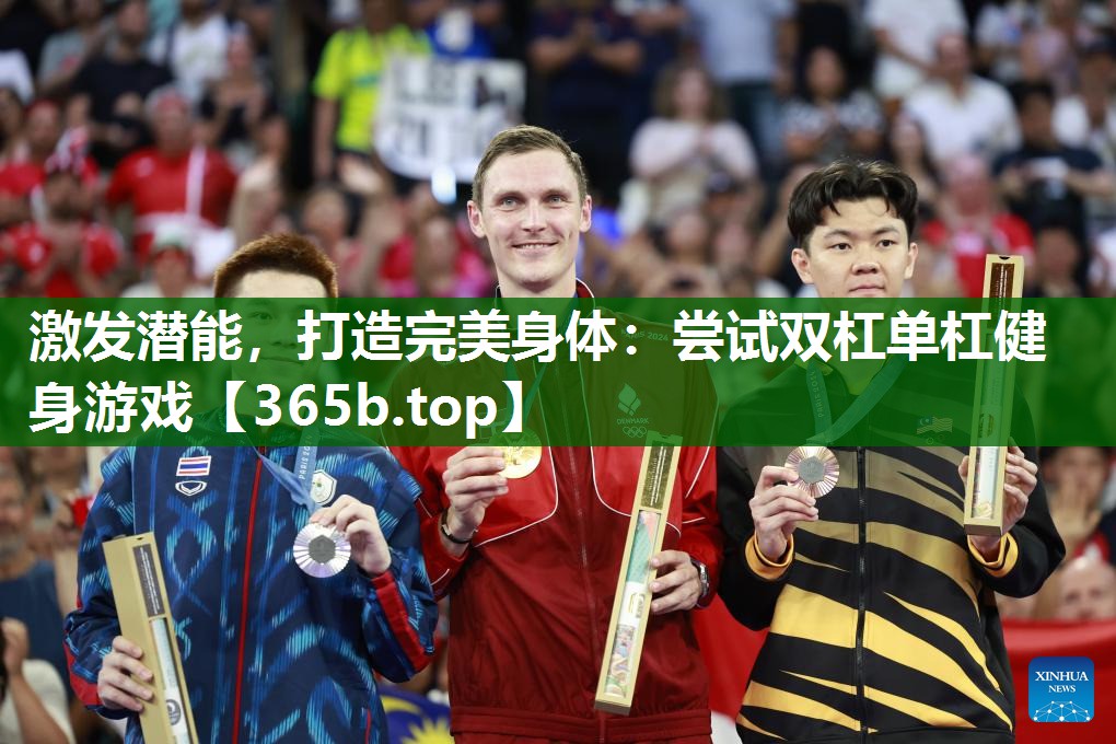 激发潜能,打造完美身体:尝试双杠单杠健身游戏 激发潜能,打造完美身体:尝试双杠单杠健身游戏