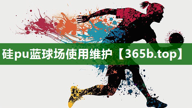 硅pu蓝球场使用维护 硅pu蓝球场使用维护