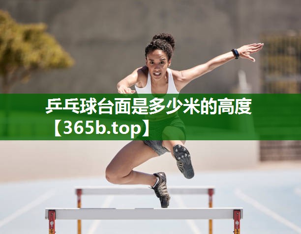 乒乓球台面是多少米的高度 乒乓球台面是多少米的高度