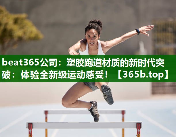 塑胶跑道材质的新时代突破:体验全新级运动感受! 塑胶跑道材质的新时代突破:体验全新级运动感受!