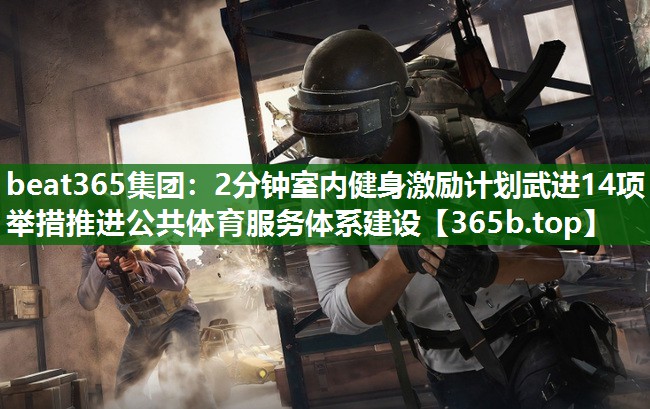 2分钟室内健身激励计划武进14项举措推进公共体育服务体系建设