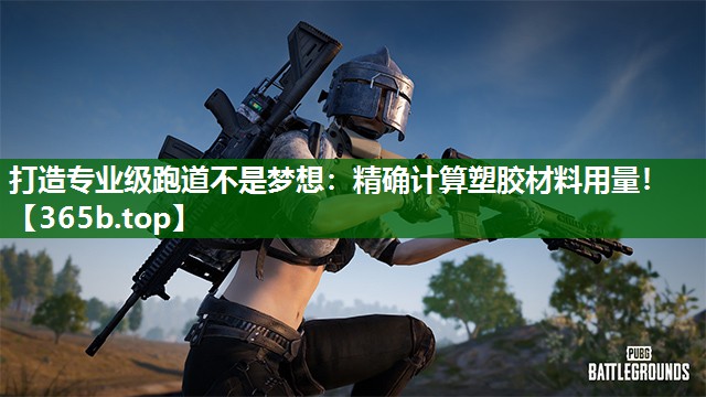 打造专业级跑道不是梦想:精确计算塑胶材料用量! 打造专业级跑道不是梦想:精确计算塑胶材料用量!