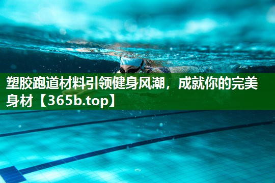 塑胶跑道材料引领健身风潮,成就你的完美身材 塑胶跑道材料引领健身风潮,成就你的完美身材