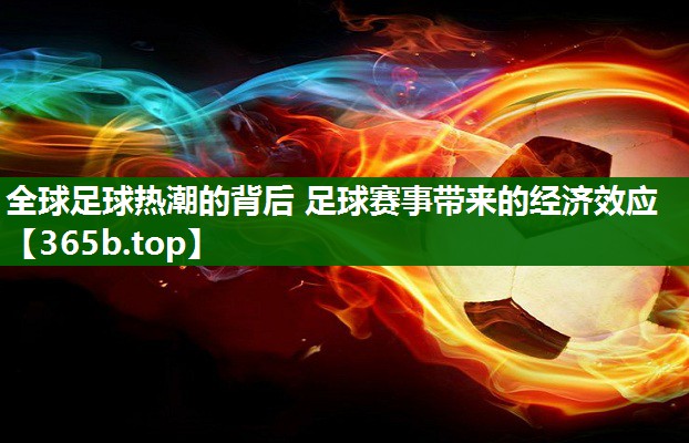 全球足球热潮的背后 足球赛事带来的经济效应 全球足球热潮的背后 足球赛事带来的经济效应