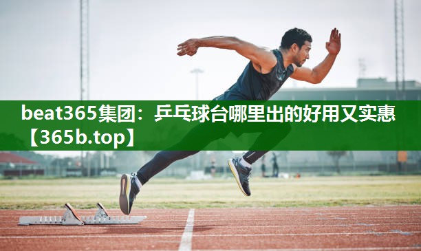 乒乓球台哪里出的好用又实惠 乒乓球台哪里出的好用又实惠