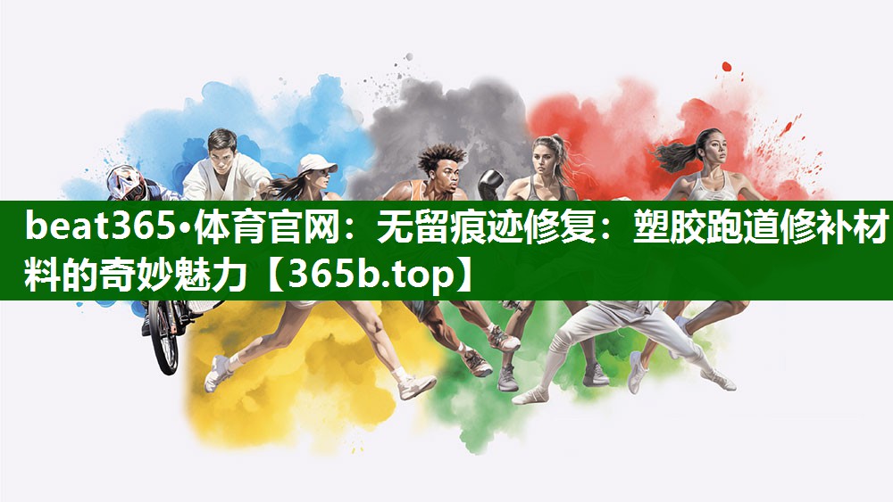 无留痕迹修复:塑胶跑道修补材料的奇妙魅力 无留痕迹修复:塑胶跑道修补材料的奇妙魅力