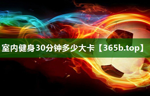室内健身30分钟多少大卡 室内健身30分钟多少大卡