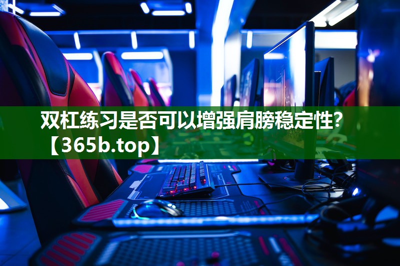 双杠练习是否可以增强肩膀稳定性? 双杠练习是否可以增强肩膀稳定性?