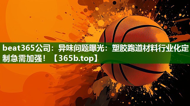 异味问题曝光:塑胶跑道材料行业化定制急需加强! 异味问题曝光:塑胶跑道材料行业化定制急需加强!