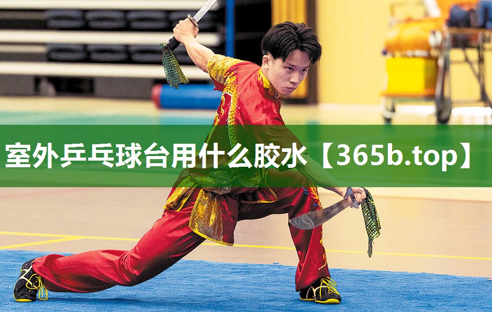 室外乒乓球台用什么胶水 室外乒乓球台用什么胶水